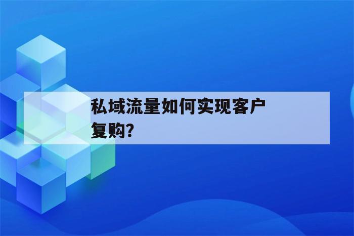 私域流量如何实现客户复购？