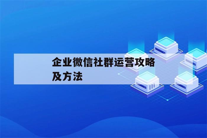 企业微信社群运营攻略及方法